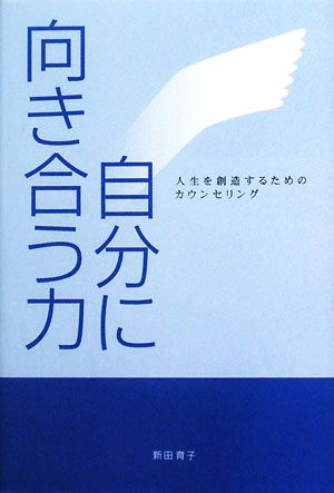 自分に向き合う力 人生を創造するためのカウンセリング