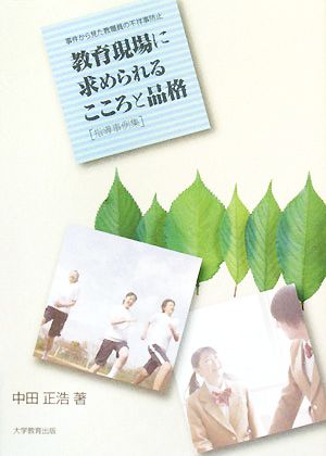 教育現場に求められるこころと品格 指導事例集 事件から見た教職員の不祥事防止