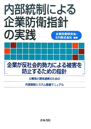 内部統制による企業防衛指針の実践 「企業が反社会的勢力による被害を防止するための指針」の解説と関係遮断のための内部統制システム整備マニュアル