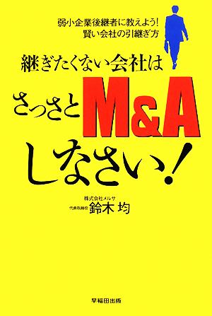 継ぎたくない会社はさっさとM&Aしなさい！ 弱小企業後継者に教えよう！賢い会社の引継ぎ方