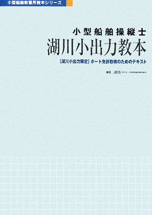 小型船舶操縦士 湖川小出力教本 「湖川小出力限定」ボート免許取得のためのテキスト 小型船舶教習所教本シリーズ