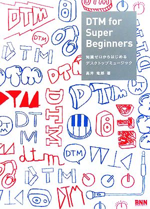 DTM for Super Beginners 知識ゼロからはじめるデスクトップミュージック