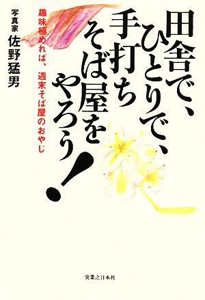 田舎で、ひとりで、手打ちそば屋をやろう！ 趣味極めれば、週末そば屋のおやじ