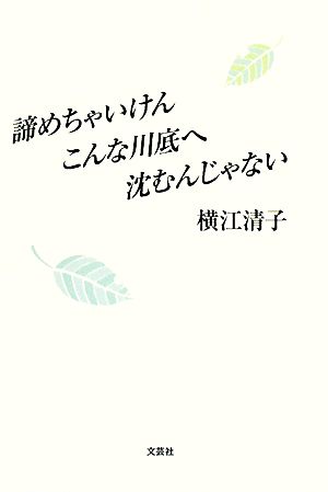 諦めちゃいけん こんな川底へ沈むんじゃない