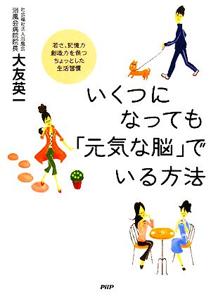 いくつになっても「元気な脳」でいる方法 若さ、記憶力、創造力を保つ、ちょっとした生活習慣