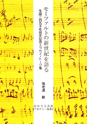 モーツァルトの新世紀を語る 生誕二百五十年祝年記念エッセイ・トーク集 かわさき市民アカデミー双書