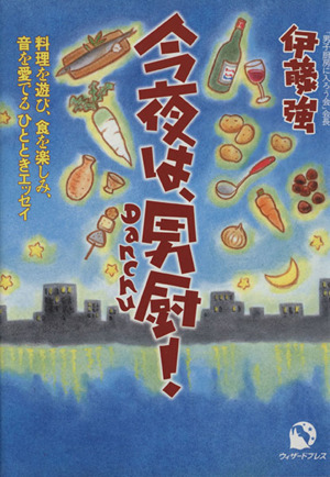 今夜は、男厨！ 料理を遊び、食を楽しみ、