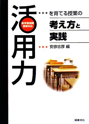 「活用力」を育てる授業の考え方と実践 新学習指導要領対応