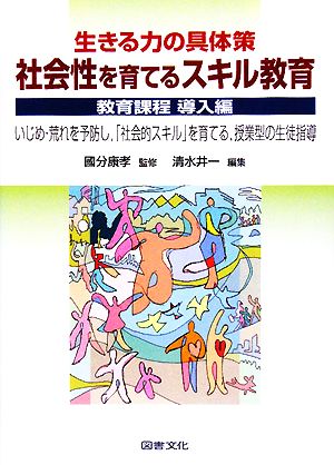 生きる力の具体策 社会性を育てるスキル教育 教育課程導入編 いじめ・荒れを予防し、「社会的スキル」を育てる、授業型の生徒指導