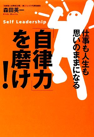 「自律力」を磨け！ 仕事も人生も思いのままになる