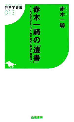 赤木一騎の「遺書」 JRDBを立ち上げた男の最初で最後の競馬論 競馬王新書