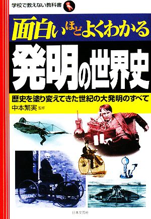 面白いほどよくわかる発明の世界史 歴史を塗り変えてきた世紀の大発明のすべて 学校で教えない教科書