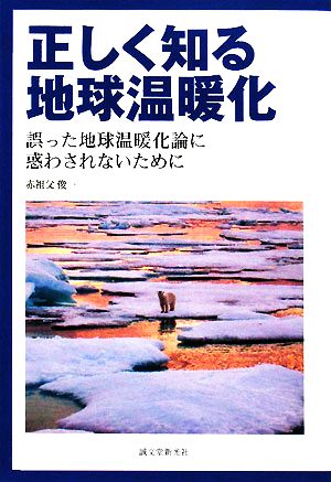 正しく知る地球温暖化 誤った地球温暖化論に惑わされないために