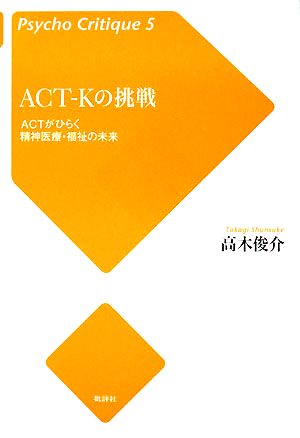 ACT-Kの挑戦 ACTがひらく精神医療・福祉の未来 Psycho Critique5