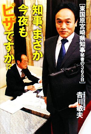 知事、まさか今夜もピザですか!? 東国原宮崎県知事秘書の365日