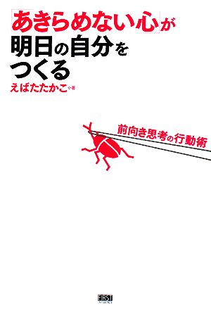 「あきらめない心」が明日の自分をつくる 前向き思考の行動術