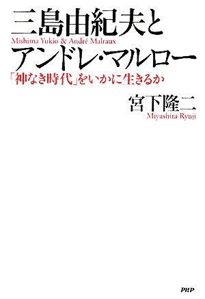 三島由紀夫とアンドレ・マルロー 「神なき時代」をいかに生きるか