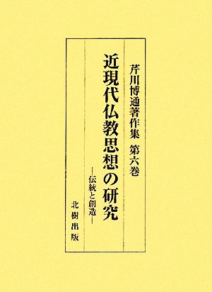 近現代仏教思想の研究 伝統と創造 芹川博通著作集第6巻