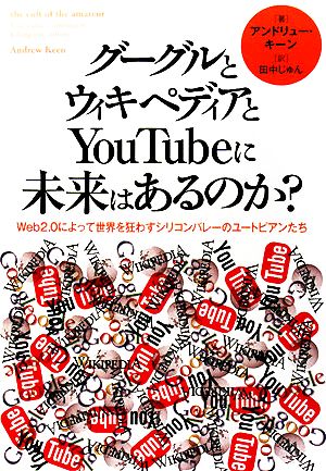 グーグルとウィキペディアとYouTubeに未来はあるのか？ Web2.0によって世界を狂わすシリコンバレーのユートピアンたち