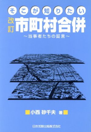 そこが知りたい市町村合併 改訂 当事者たちの証言