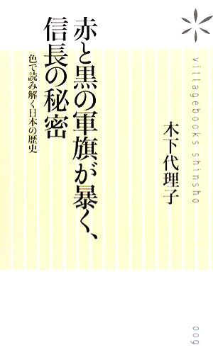 赤と黒の軍旗が暴く、信長の秘密 色で読み解く日本の歴史 ヴィレッジブックス新書9