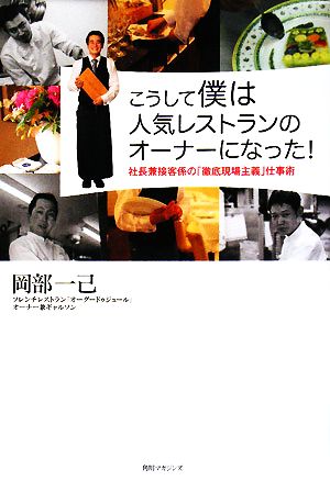 こうして僕は人気レストランのオーナーになった！ 社長兼接客係の「徹底現場主義」仕事術