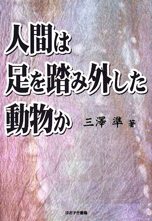 人間は足を踏み外した動物か