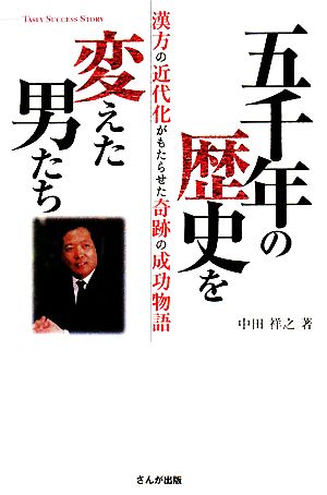 五千年の歴史を変えた男たち 漢方の近代化がもたらせた奇跡の成功物語