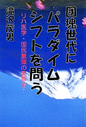 団塊世代にパラダイムシフトを問う リハ医学・国民意識の変革を！