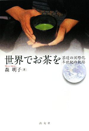 世界でお茶を 茶道の国際化半世紀の軌跡