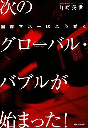 次のグローバル・バブルが始まった！ 国際マネーはこう動く