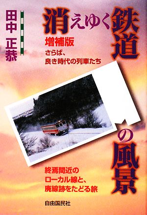 消えゆく鉄道の風景 さらば、良き時代の列車たち 終焉間近のローカル線と、廃線跡をたどる旅