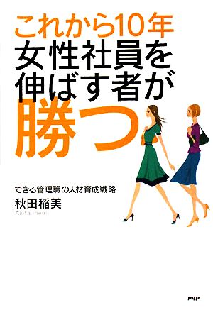 これから10年・女性社員を伸ばす者が勝つ できる管理職の人材育成戦略