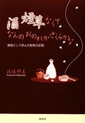 酒煙草なくてなんのおのれがさくらかな 教師として歩んだ昭和の記録