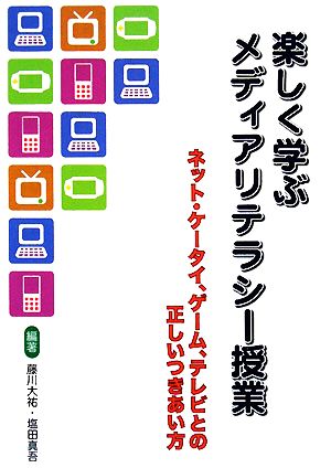 楽しく学ぶメディアリテラシー授業 ネット・ケータイ、ゲーム、テレビとの正しいつきあい方