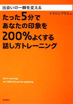 たった5分であなたの印象を200%よくする話し方トレーニング 出会いの一瞬を変える