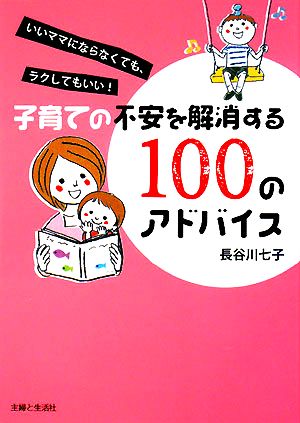 子育ての不安を解消する100のアドバイスいいママにならなくても、ラクしてもいい！