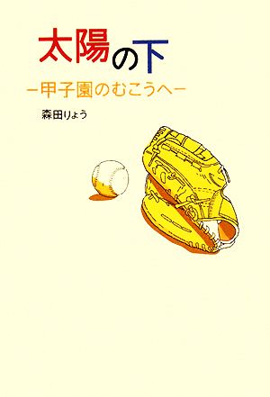 太陽の下 甲子園のむこうへ