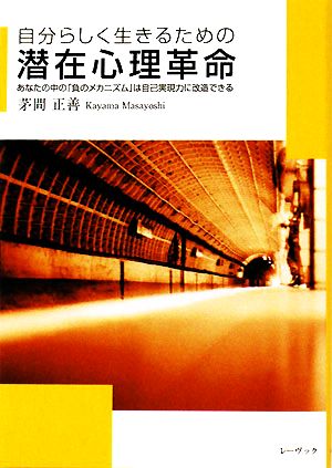 自分らしく生きるための潜在心理革命 あなたの中の「負のメカニズム」は自己実現力に改造できる