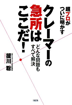 クレーマーの急所はここだ！ 超プロがついに明かす どんな問題もすべて解決