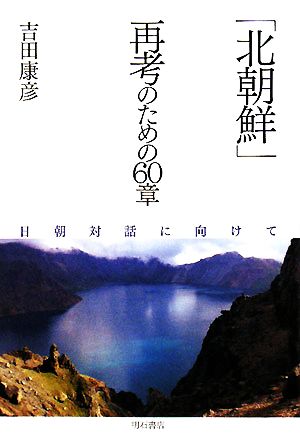 「北朝鮮」再考のための60章 日朝対話に向けて