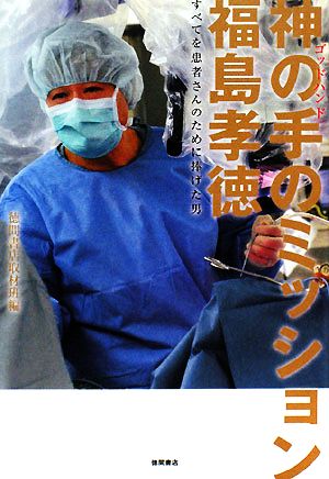 神の手のミッション福島孝徳 すべてを患者さんのために奉げた男