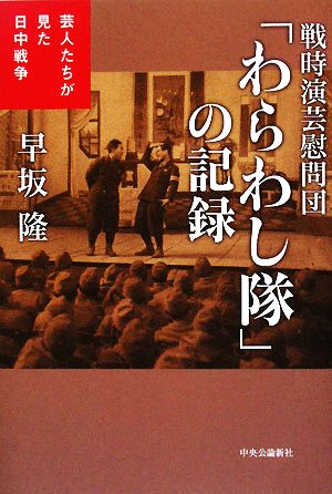 戦時演芸慰問団「わらわし隊」の記録芸人たちが見た日中戦争