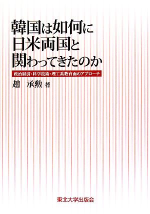 韓国は如何に日米両国と関わってきたのか 政治経済・科学技術・理工系教育面のアプローチ