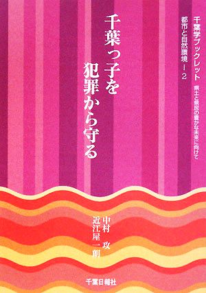 千葉っ子を犯罪から守る 県土と県民の豊かな未来に向けて千葉学ブックレット都市と自然環境2