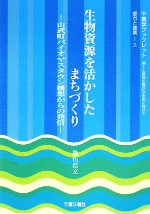 生物資源を活かしたまちづくり 山武町バイオマスタウン構想からの発信 県土と県民の豊かな未来に向けて千葉学ブックレット都市と農業2