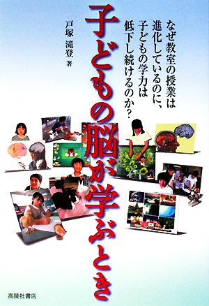 子どもの脳が学ぶとき なぜ教室の授業は進化しているのに、子どもの学力は低下し続けるのか？