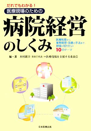 だれでもわかる！医療現場のための病院経営のしくみ 医療制度から業務管理・改善の手法まで、現場が知りたい10のテーマ