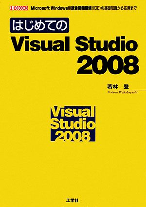 はじめてのVisual Studio 2008 Microsoft Windows用統合開発環境の基礎知識から応用まで I・O BOOKS