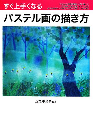 すぐ上手くなるパステル画の描き方花、動物、人物、風景、イメージをていねいに手順を解説し上達へ導く！